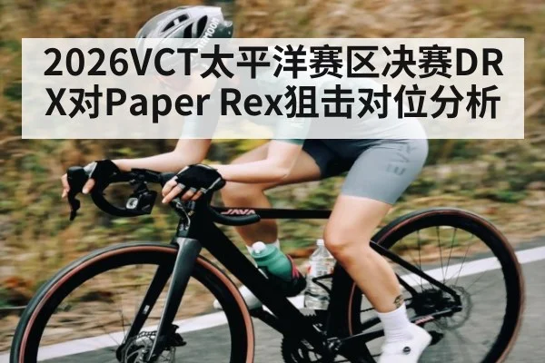 2026VCT太平洋赛区决赛DRX对Paper Rex狙击对位分析