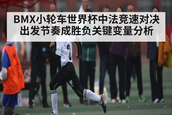 BMX小轮车世界杯中法竞速对决出发节奏成胜负关键变量分析
