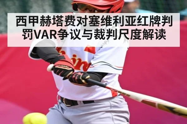 西甲赫塔费对塞维利亚红牌判罚VAR争议与裁判尺度解读